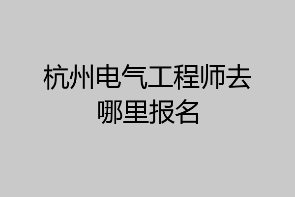 杭州电气工程师去哪里报名