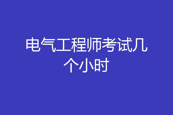 电气工程师考试几个小时