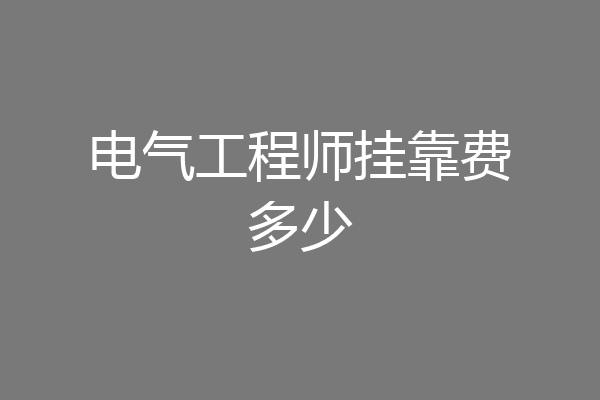 电气工程师挂靠费多少