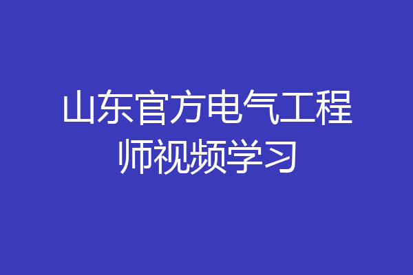 山东官方电气工程师视频学习