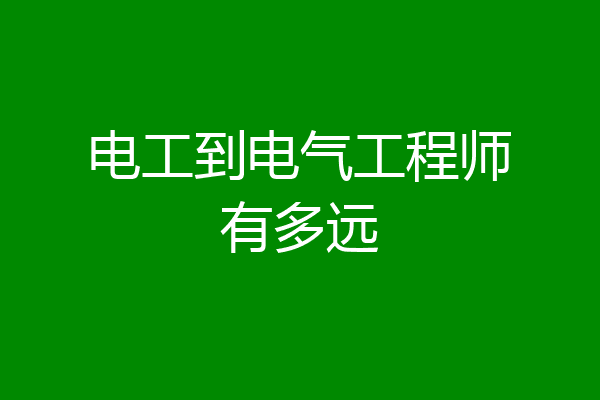 电工到电气工程师有多远
