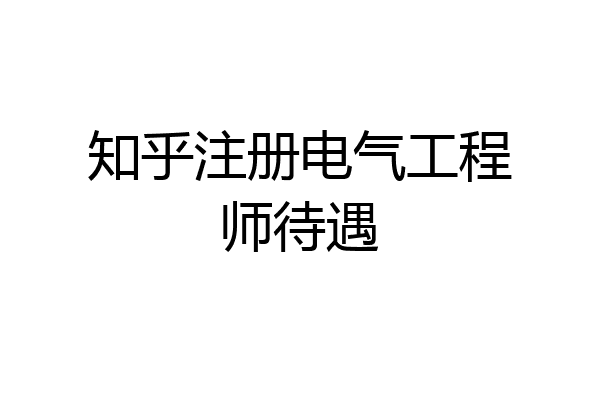 知乎注册电气工程师待遇