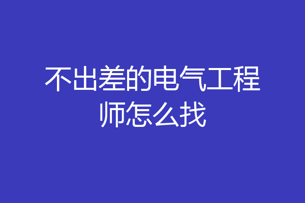 不出差的电气工程师怎么找