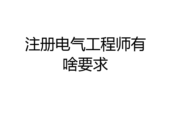 注册电气工程师有啥要求