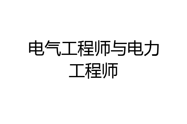 电气工程师与电力工程师