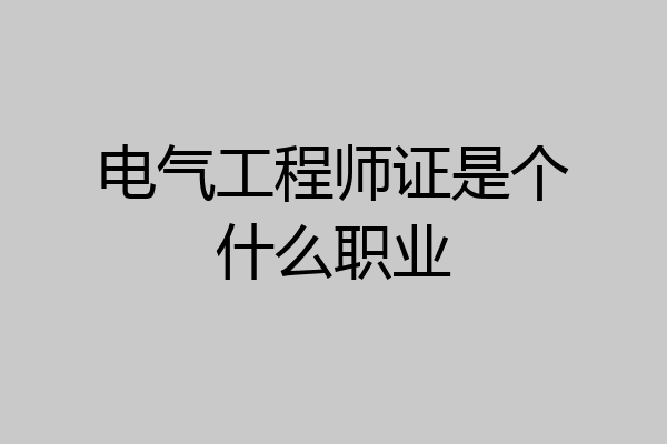 电气工程师证是个什么职业