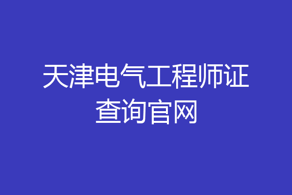 天津电气工程师证查询官网