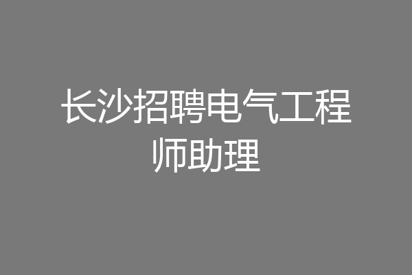 长沙招聘电气工程师助理