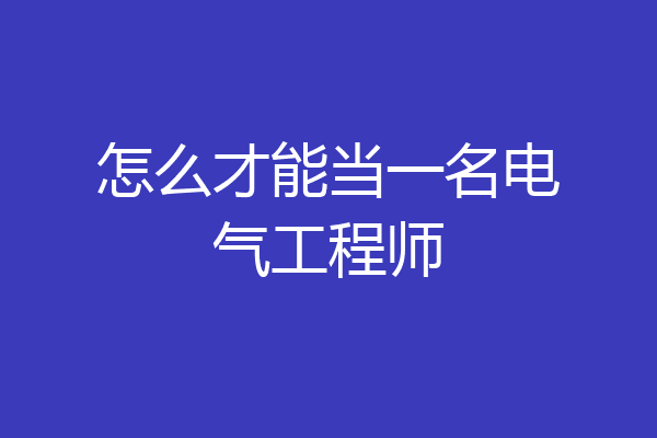 怎么才能当一名电气工程师
