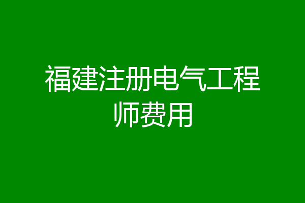 福建注册电气工程师费用