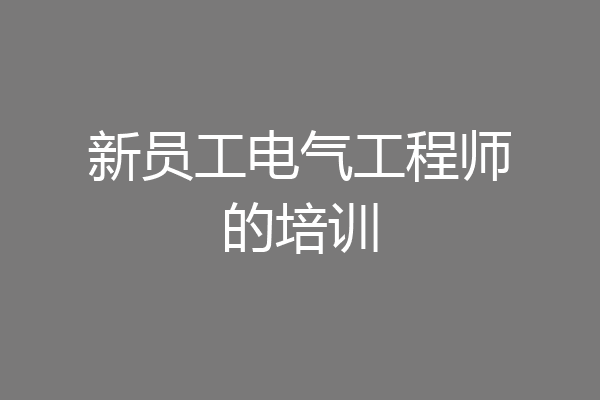 新员工电气工程师的培训