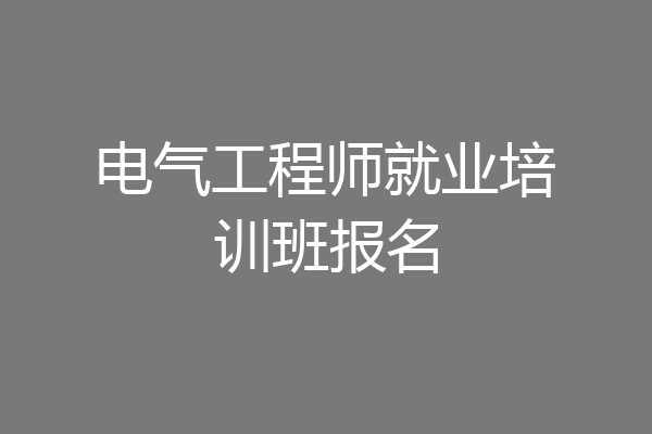 电气工程师就业培训班报名
