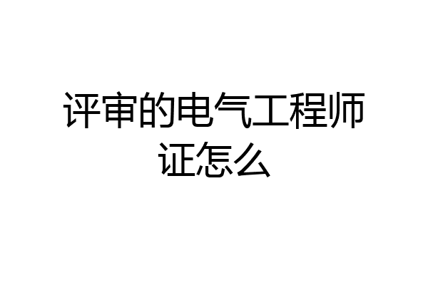 评审的电气工程师证怎么