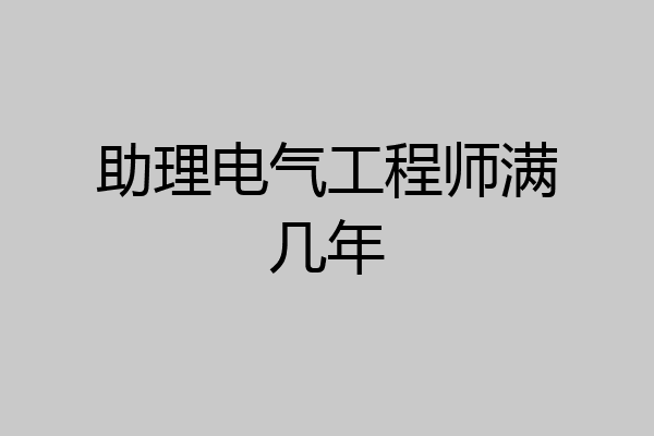 助理电气工程师满几年
