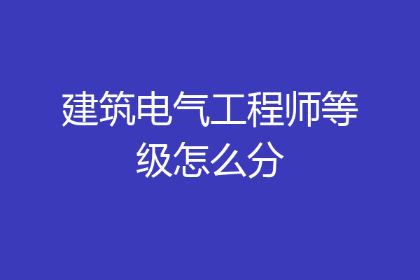 建筑电气工程师等级怎么分