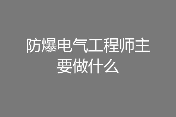 防爆电气工程师主要做什么