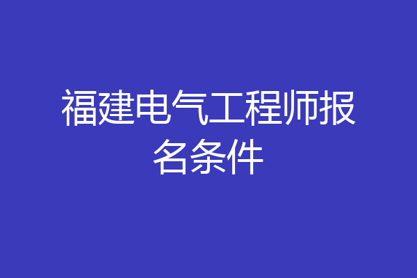 福建电气工程师报名条件