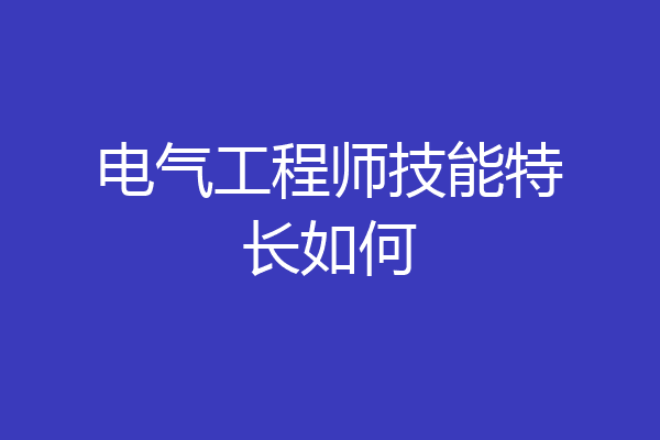 电气工程师技能特长如何