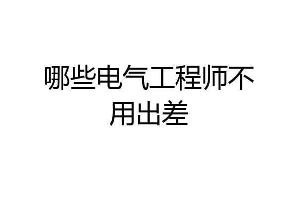 哪些电气工程师不用出差