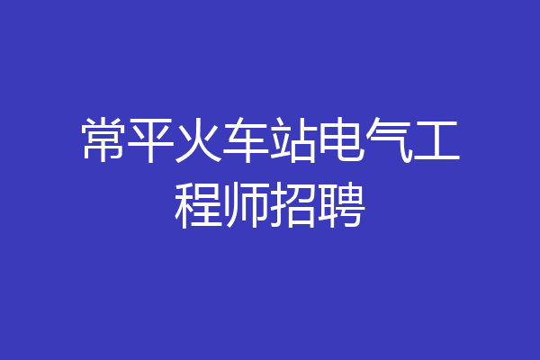 常平火车站电气工程师招聘