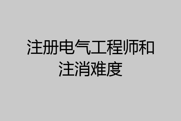 注册电气工程师和注消难度