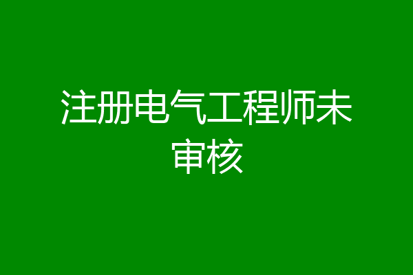 注册电气工程师未审核
