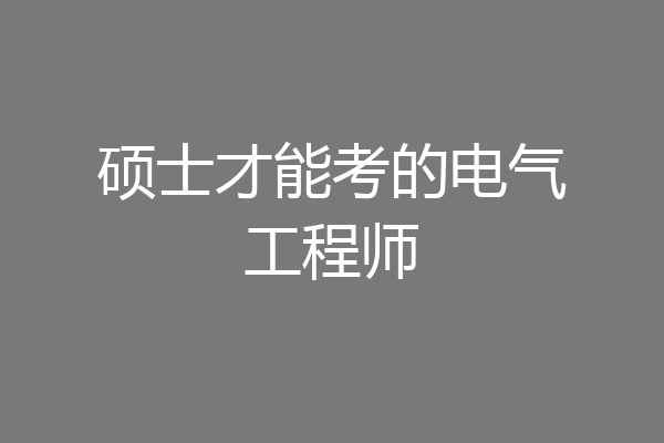 硕士才能考的电气工程师