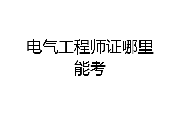 电气工程师证哪里能考