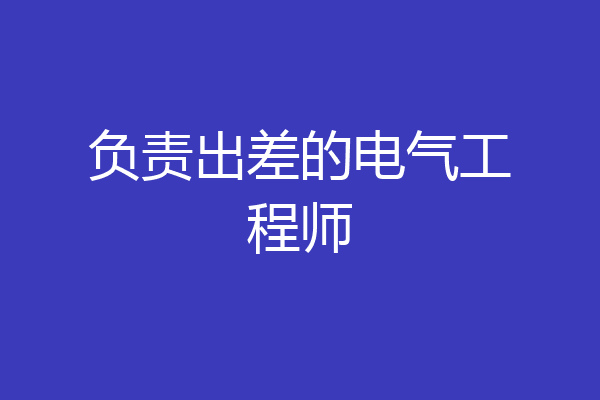 负责出差的电气工程师