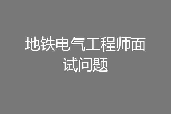 地铁电气工程师面试问题