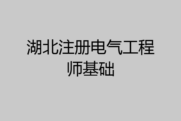 湖北注册电气工程师基础