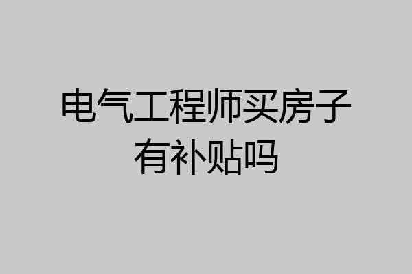 电气工程师买房子有补贴吗