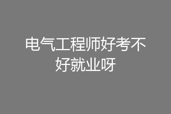 电气工程师好考不好就业呀