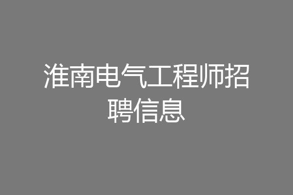淮南电气工程师招聘信息