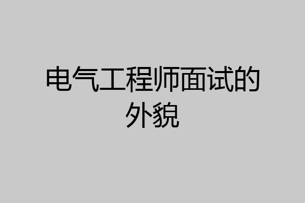 电气工程师面试的外貌