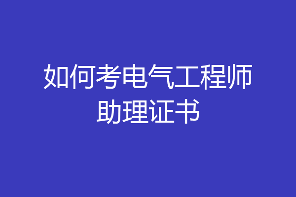 如何考电气工程师助理证书