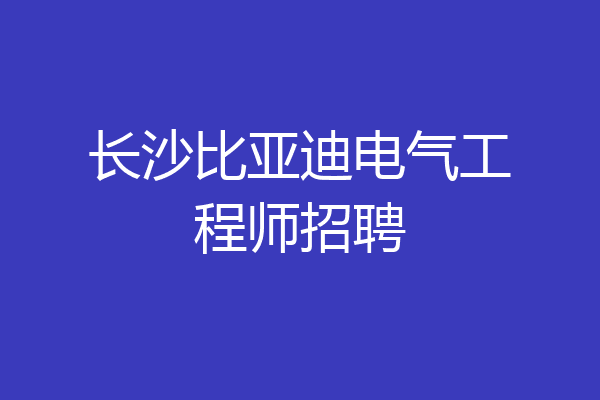 长沙比亚迪电气工程师招聘
