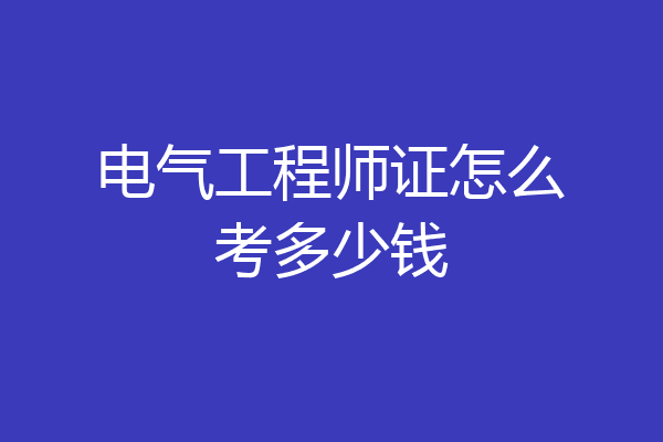电气工程师证怎么考多少钱