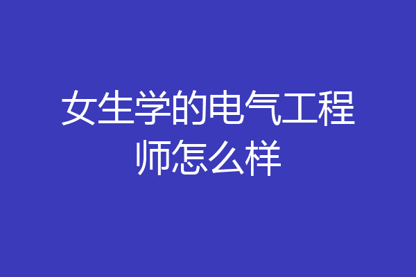女生学的电气工程师怎么样