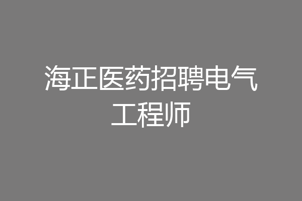 海正医药招聘电气工程师