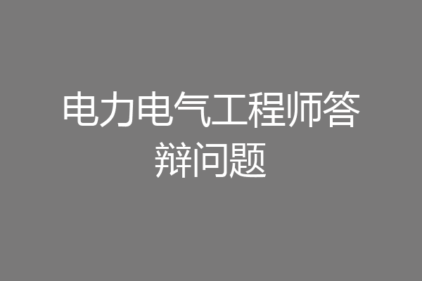电力电气工程师答辩问题