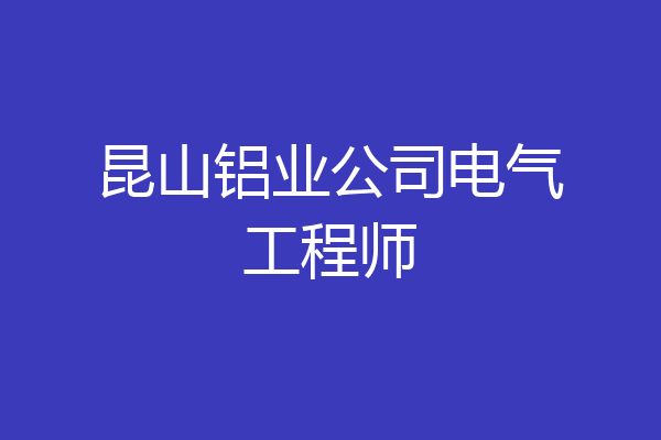 昆山铝业公司电气工程师