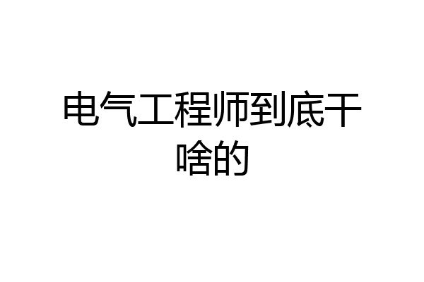 电气工程师到底干啥的