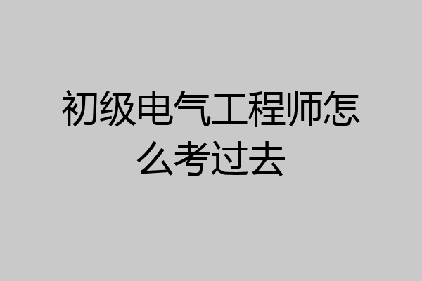 初级电气工程师怎么考过去