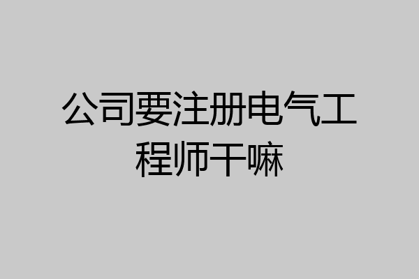 公司要注册电气工程师干嘛