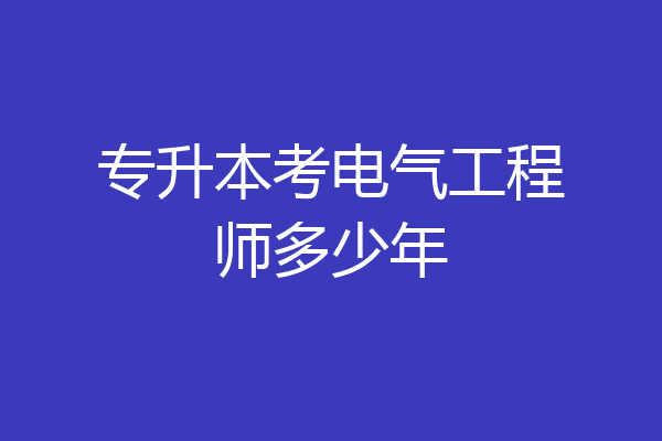 专升本考电气工程师多少年