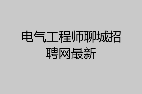 电气工程师聊城招聘网最新