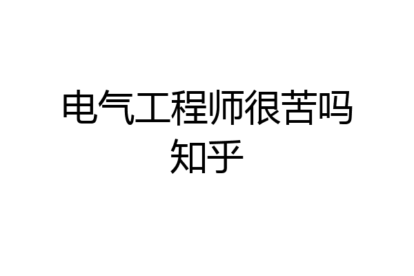 电气工程师很苦吗知乎