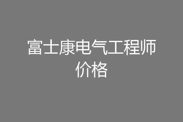 富士康电气工程师价格