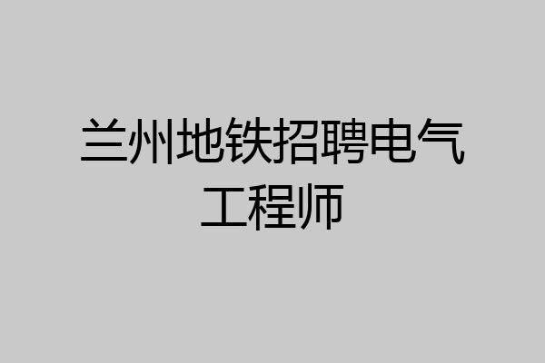 兰州地铁招聘电气工程师